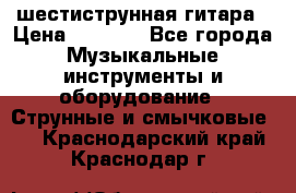 шестиструнная гитара › Цена ­ 4 000 - Все города Музыкальные инструменты и оборудование » Струнные и смычковые   . Краснодарский край,Краснодар г.